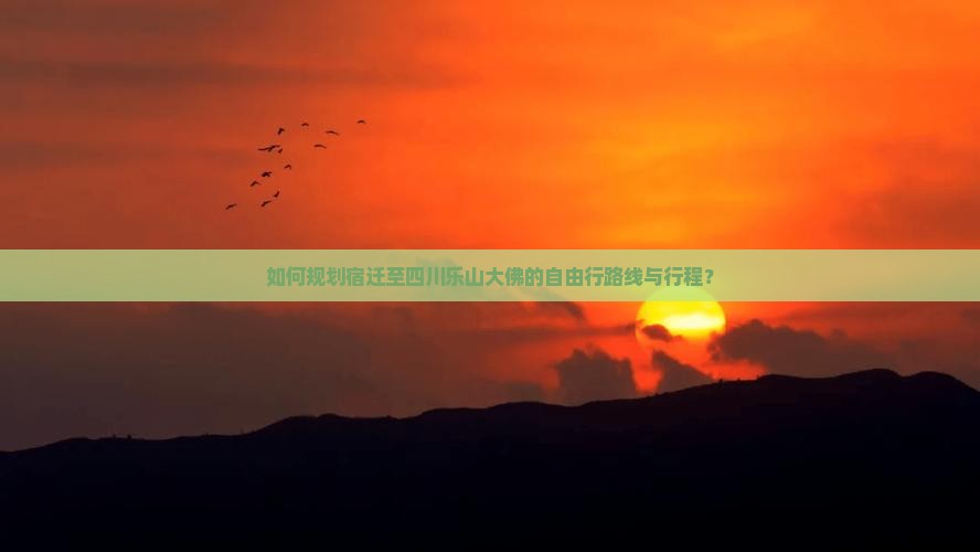 如何规划宿迁至四川乐山大佛的自由行路线与行程？