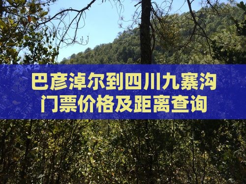 巴彦淖尔到四川九寨沟门票价格及距离查询