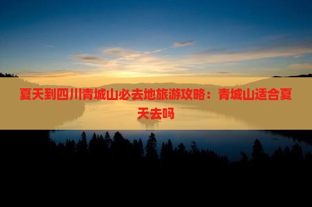 夏天到四川青城山必去地旅游攻略：青城山适合夏天去吗