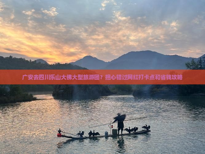 广安去四川乐山大佛大型旅游团？担心错过网红打卡点和省钱攻略