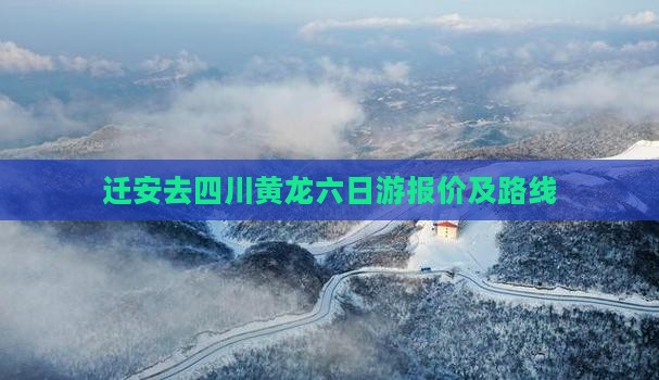 迁安去四川黄龙六日游报价及路线