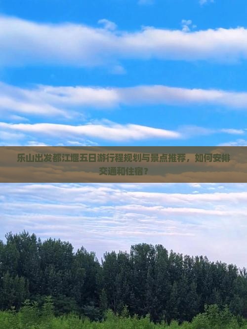 乐山出发都江堰五日游行程规划与景点推荐，如何安排交通和住宿？