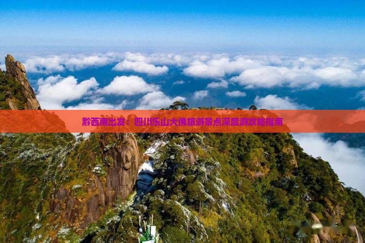 黔西南出发：四川乐山大佛旅游景点深度游攻略指南