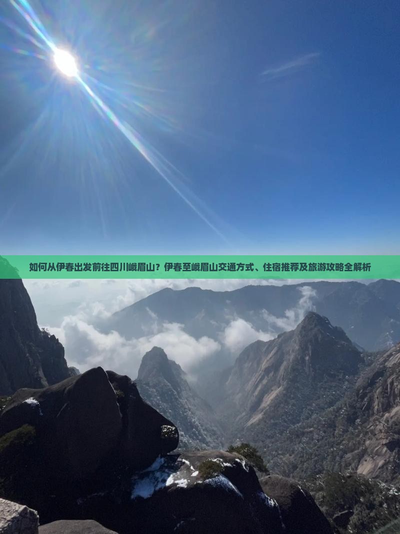 如何从伊春出发前往四川峨眉山？伊春至峨眉山交通方式、住宿推荐及旅游攻略全解析