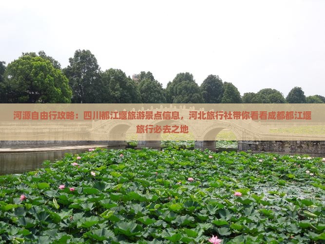 河源自由行攻略：四川都江堰旅游景点信息，河北旅行社带你看看成都都江堰旅行必去之地