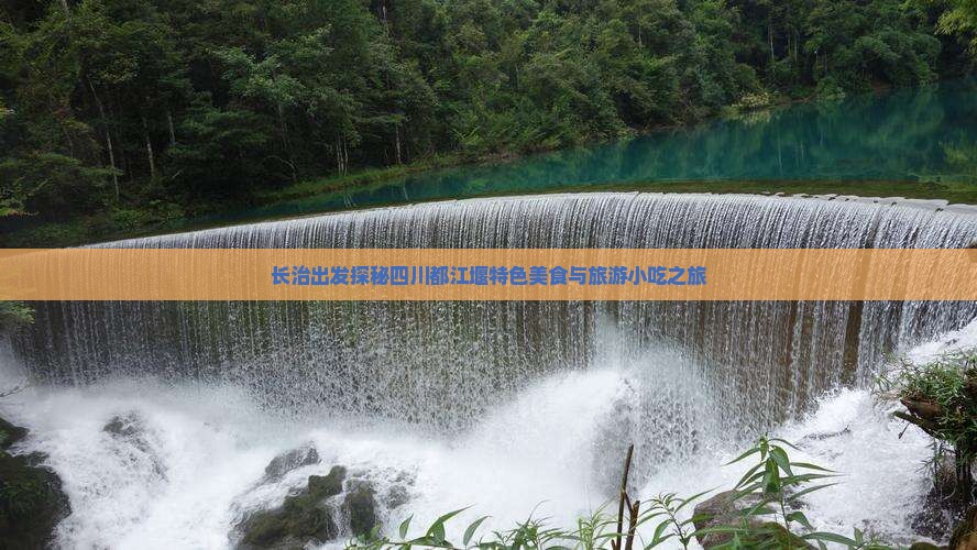 长治出发探秘四川都江堰特色美食与旅游小吃之旅