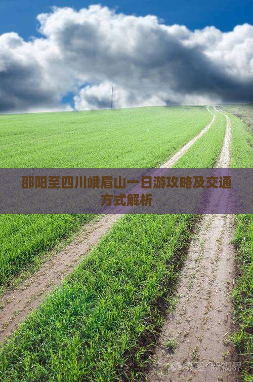邵阳至四川峨眉山一日游攻略及交通方式解析 邵阳至四川峨眉山一日游攻略及交通方式解析