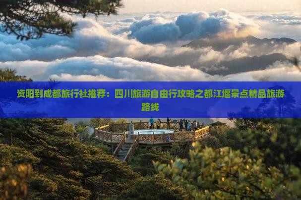 资阳到成都旅行社推荐：四川旅游自由行攻略之都江堰景点精品旅游路线