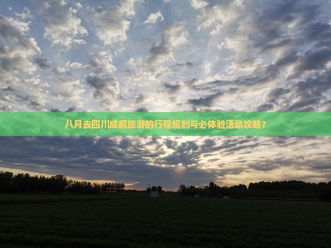 八月去四川成都旅游的行程规划与必体验活动攻略？