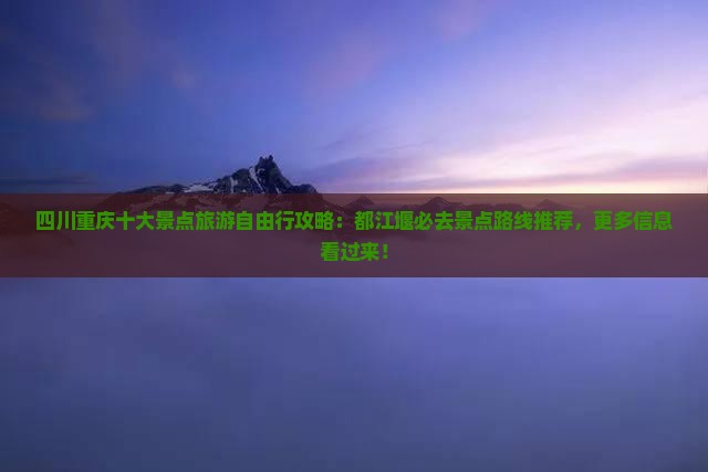 四川重庆十大景点旅游自由行攻略：都江堰必去景点路线推荐，更多信息看过来！