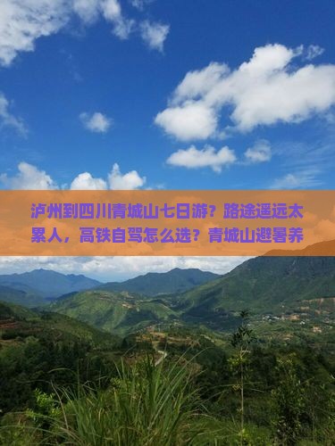 泸州到四川青城山七日游？路途遥远太累人，高铁自驾怎么选？青城山避暑养生全攻略