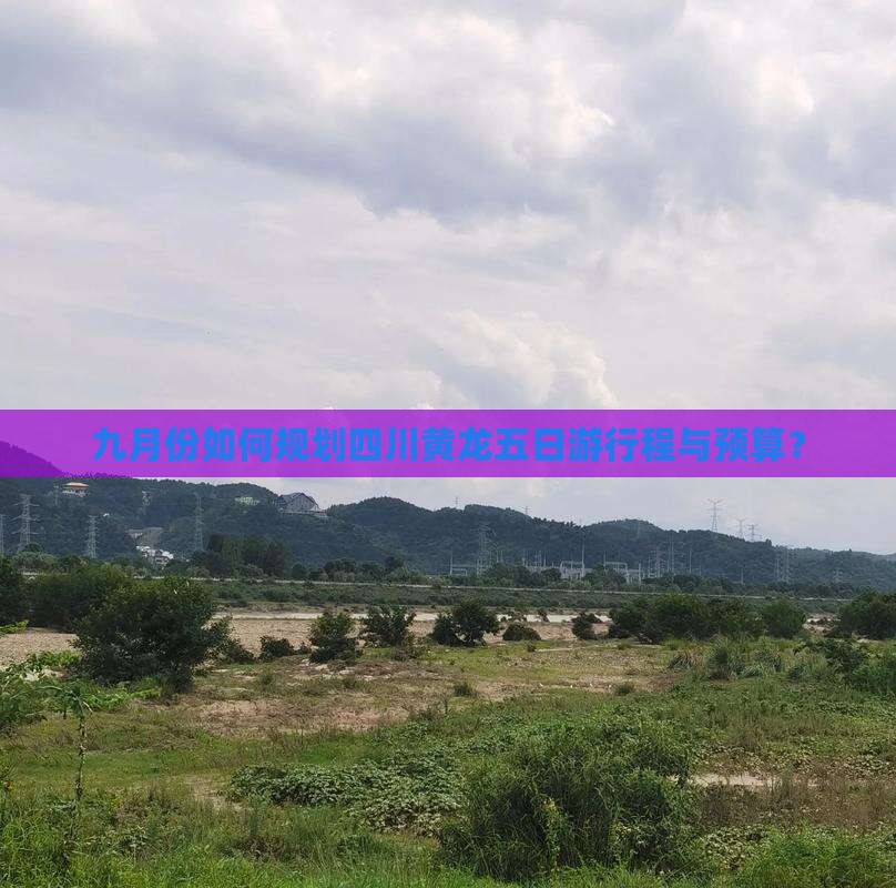 九月份如何规划四川黄龙五日游行程与预算？