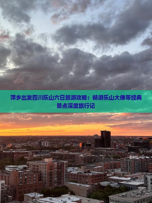 萍乡出发四川乐山六日旅游攻略：畅游乐山大佛等经典景点深度旅行记