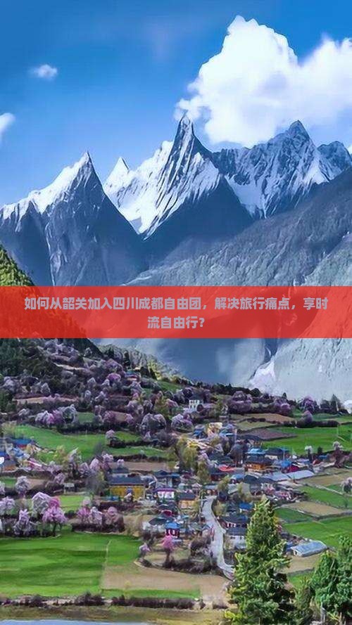 如何从韶关加入四川成都自由团，解决旅行痛点，享时流自由行？