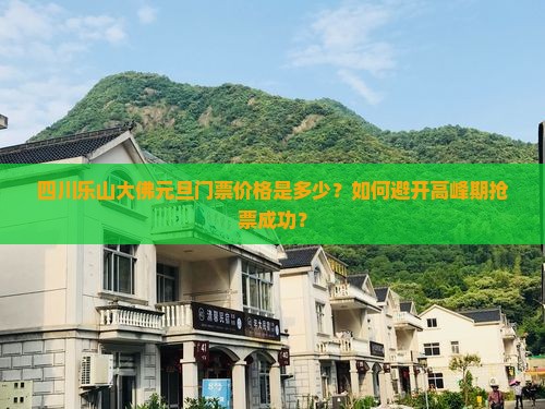 四川乐山大佛元旦门票价格是多少？如何避开高峰期抢票成功？