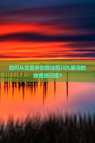如何从定西参加前往四川九寨沟的自由旅行团？