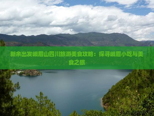 新余出发峨眉山四川旅游美食攻略：探寻峨眉小吃与美食之旅