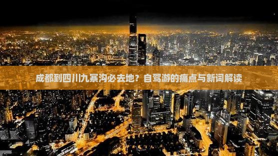 成都到四川九寨沟必去地？自驾游的痛点与新词解读