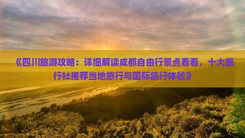 《四川旅游攻略：详细解读成都自由行景点看看，十大旅行社推荐当地旅行与国际旅行体验》