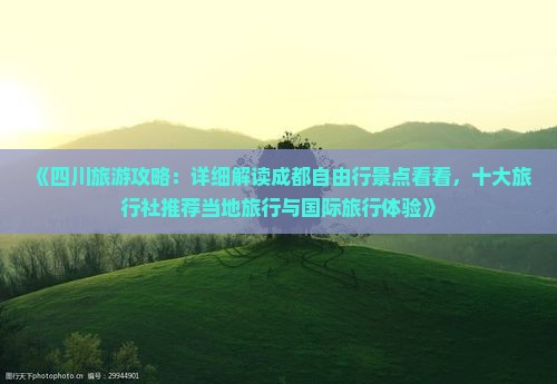 《四川旅游攻略：详细解读成都自由行景点看看，十大旅行社推荐当地旅行与国际旅行体验》