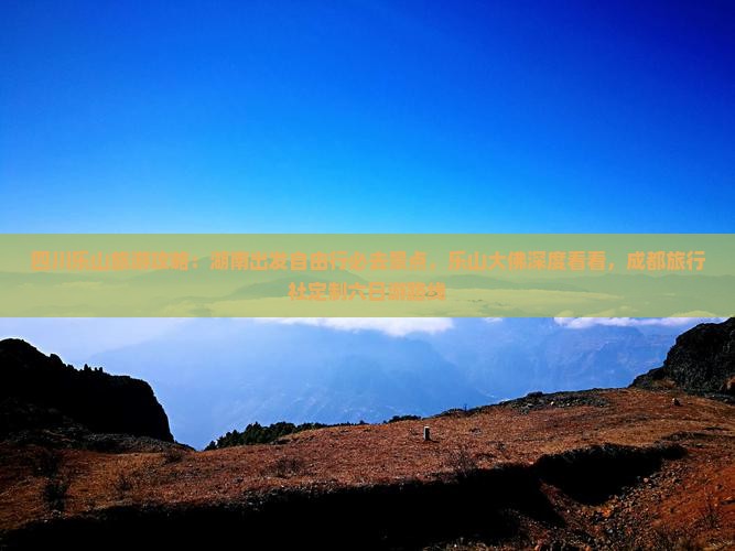 四川乐山旅游攻略：湖南出发自由行必去景点，乐山大佛深度看看，成都旅行社定制六日游路线