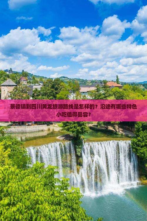 景德镇到四川黄龙旅游路线是怎样的？沿途有哪些特色小吃值得品尝？