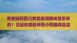 景德镇到四川黄龙旅游路线是怎样的？沿途有哪些特色小吃值得品尝？