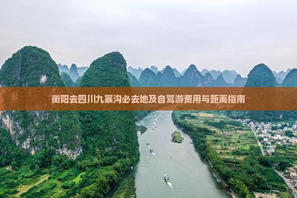 衡阳去四川九寨沟必去地及自驾游费用与距离指南