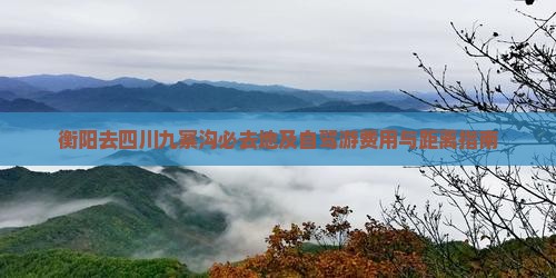 衡阳去四川九寨沟必去地及自驾游费用与距离指南