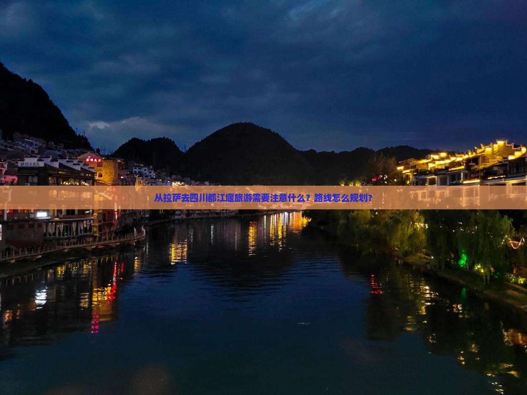从拉萨去四川都江堰旅游需要注意什么？路线怎么规划？