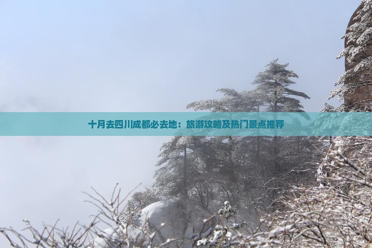 十月去四川成都必去地：旅游攻略及热门景点推荐