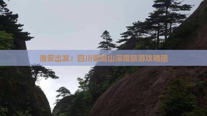 淮安出发：四川青城山深度旅游攻略团
