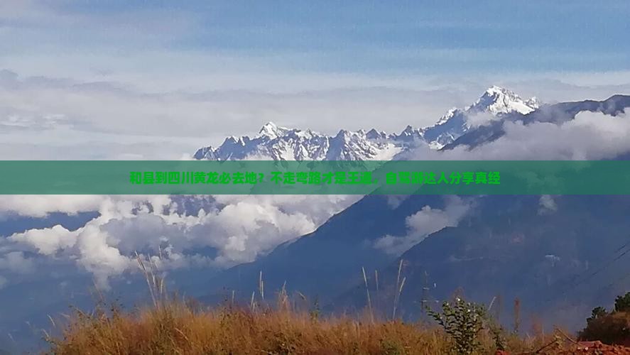 和县到四川黄龙必去地？不走弯路才是王道，自驾游达人分享真经
