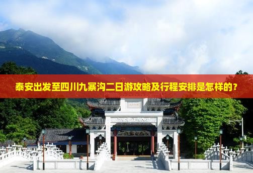 泰安出发至四川九寨沟二日游攻略及行程安排是怎样的？