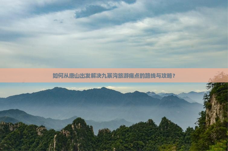 如何从唐山出发解决九寨沟旅游痛点的路线与攻略？