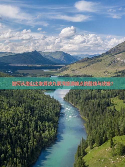 如何从唐山出发解决九寨沟旅游痛点的路线与攻略？