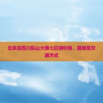 北京去四川乐山大佛七日游价格、路线及交通方式