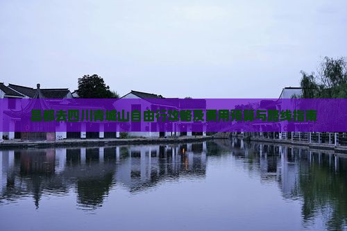 昌都去四川青城山自由行攻略及费用预算与路线指南