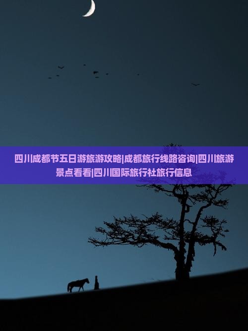 四川成都节五日游旅游攻略|成都旅行线路咨询|四川旅游景点看看|四川国际旅行社旅行信息