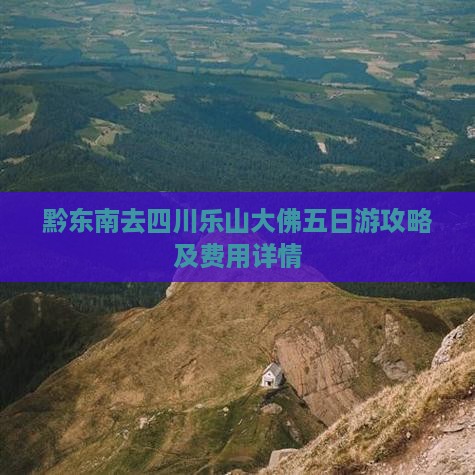 黔东南去四川乐山大佛五日游攻略及费用详情