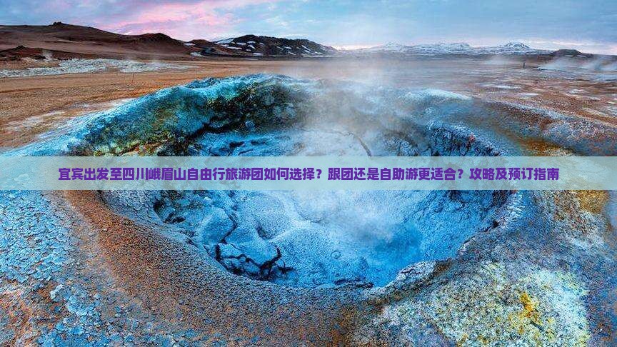 宜宾出发至四川峨眉山自由行旅游团如何选择？跟团还是自助游更适合？攻略及预订指南