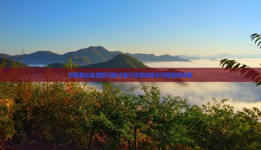 黔西南出发至四川都江堰六日游攻略与行程安排详解