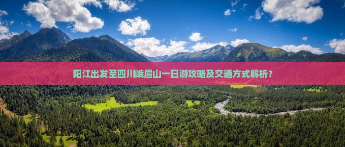 阳江出发至四川峨眉山一日游攻略及交通方式解析？