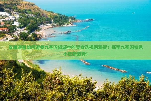 安康游客如何避免九寨沟旅游中的美食选择困难症？探索九寨沟特色小吃新趋势！