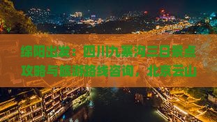 绵阳出发：四川九寨沟三日景点攻略与旅游路线咨询，北京云山国际旅行社自由行详细信息与出发路线旅行指南