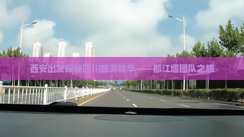 西安出发探秘四川旅游精华——都江堰团队之旅
