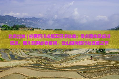 北京出发 | 推荐四川成都五日游攻略：景点路线及旅游信息，四川旅游必看咨询，云山国际旅行社诚意之作