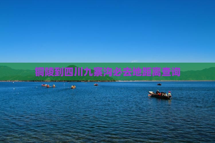 铜陵到四川九寨沟必去地距离查询