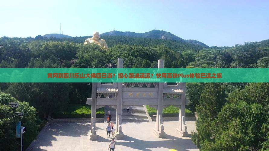 黄冈到四川乐山大佛四日游？担心路途遥远？快用高铁Plus体验巴适之旅
