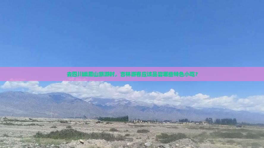 去四川峨眉山旅游时，吉林游客应该品尝哪些特色小吃？